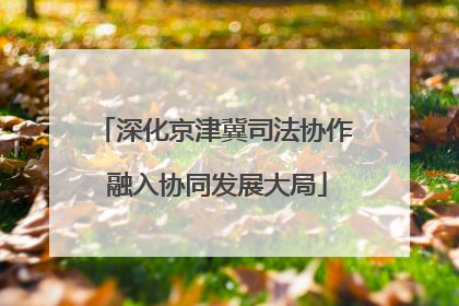 深化京津冀司法协作 融入协同发展大局